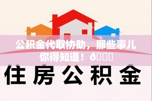 进贤公积金代取协助，那些事儿你得知道！😎
